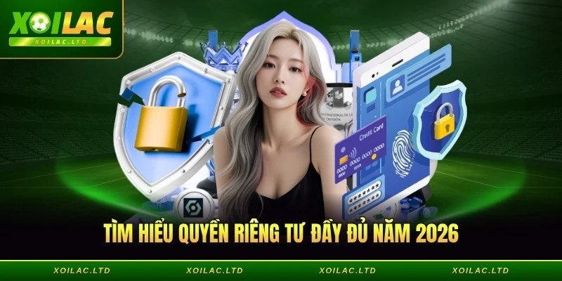 Tìm hiểu quyền riêng tư đầy đủ năm 2026